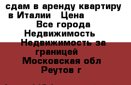 сдам в аренду квартиру в Италии › Цена ­ 1 000 - Все города Недвижимость » Недвижимость за границей   . Московская обл.,Реутов г.